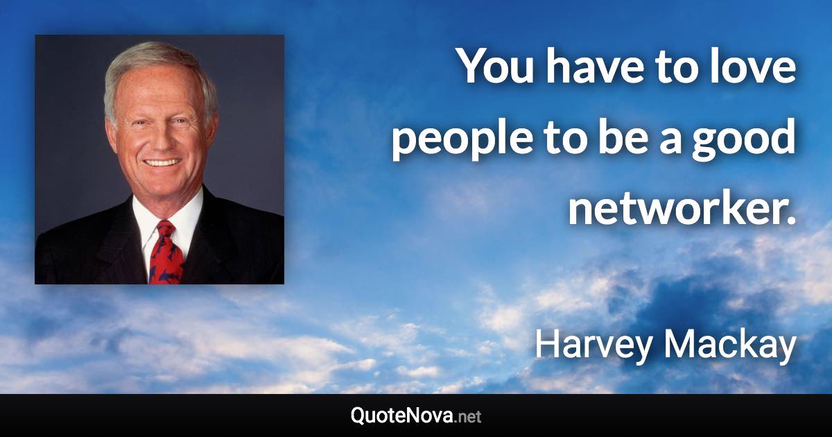 You have to love people to be a good networker. - Harvey Mackay quote