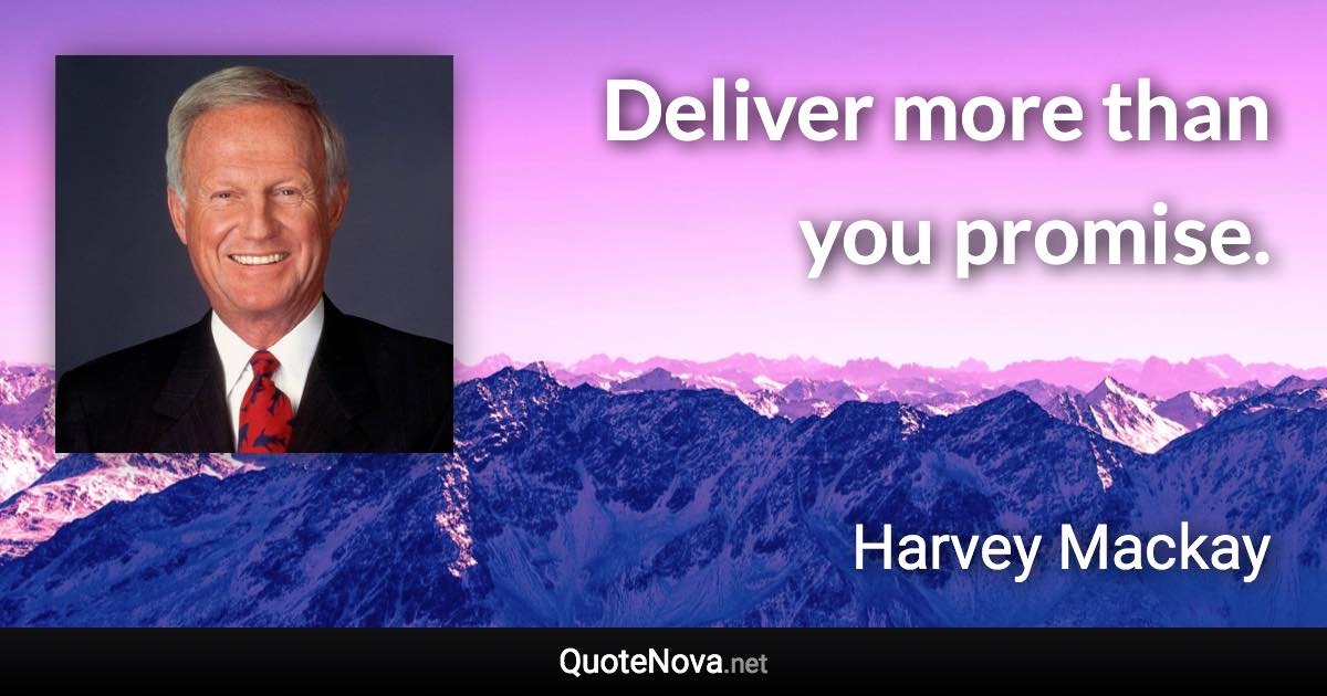 Deliver more than you promise. - Harvey Mackay quote