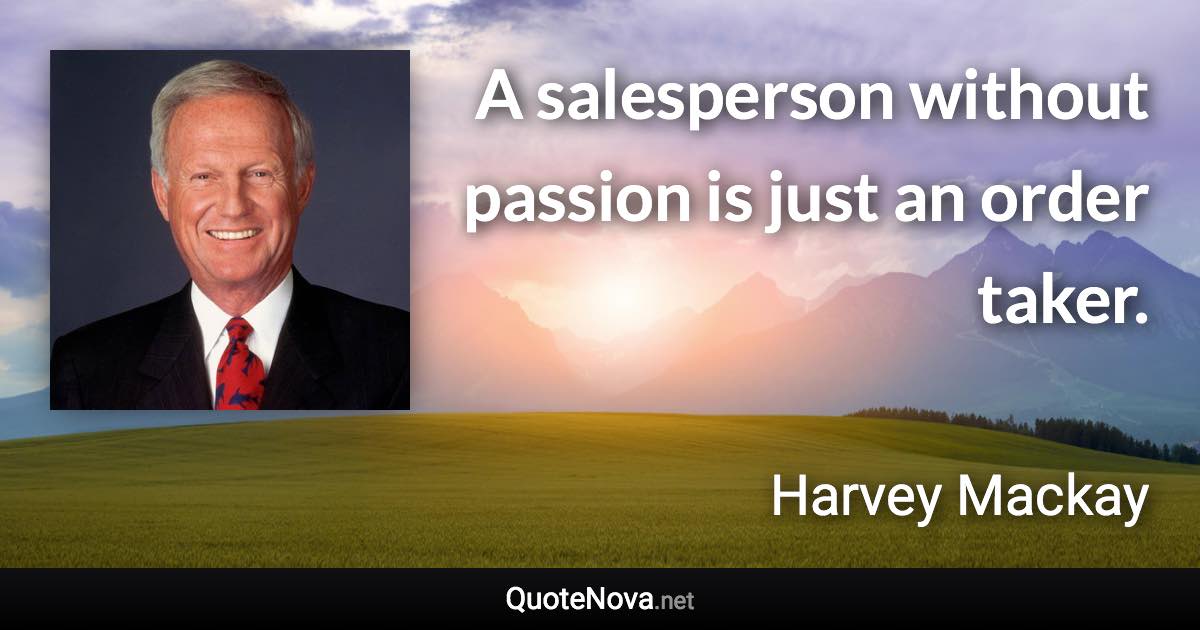 A salesperson without passion is just an order taker. - Harvey Mackay quote