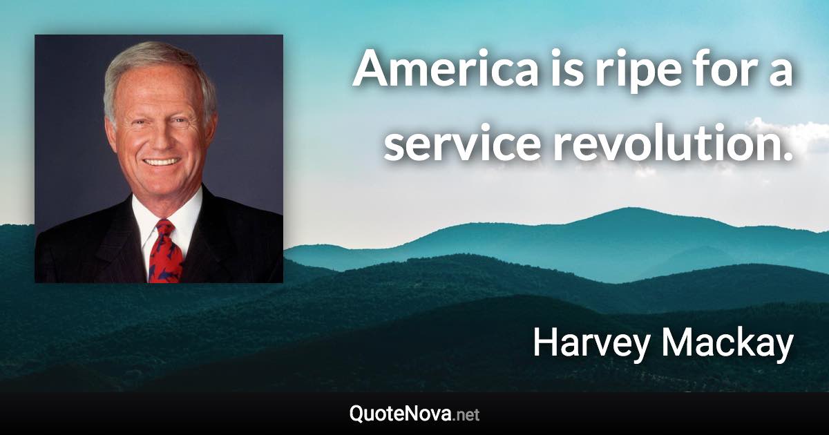 America is ripe for a service revolution. - Harvey Mackay quote