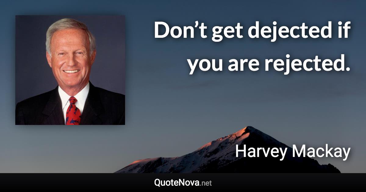 Don’t get dejected if you are rejected. - Harvey Mackay quote