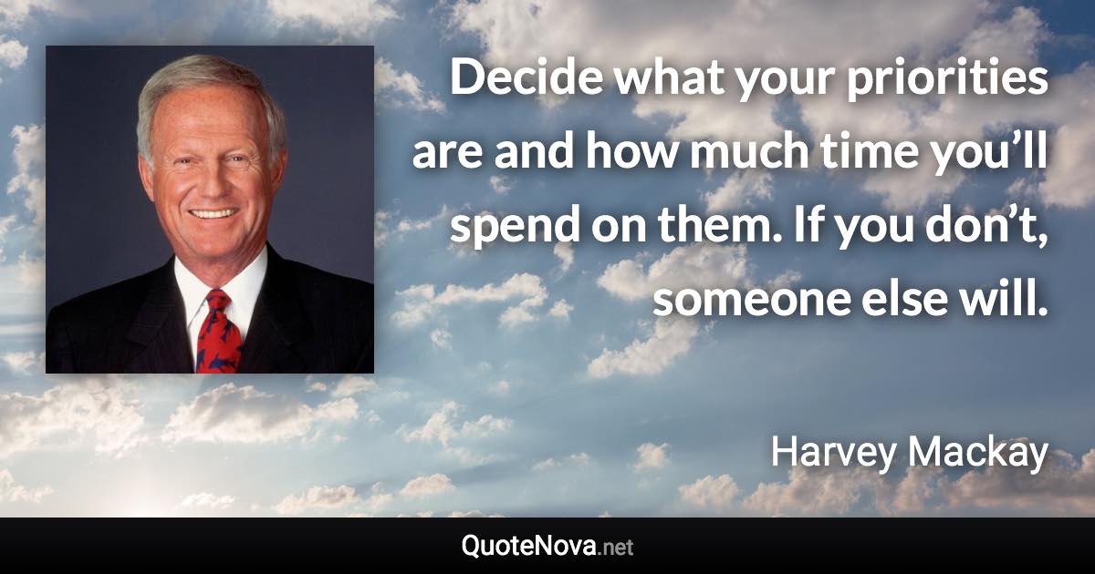 Decide what your priorities are and how much time you’ll spend on them. If you don’t, someone else will. - Harvey Mackay quote