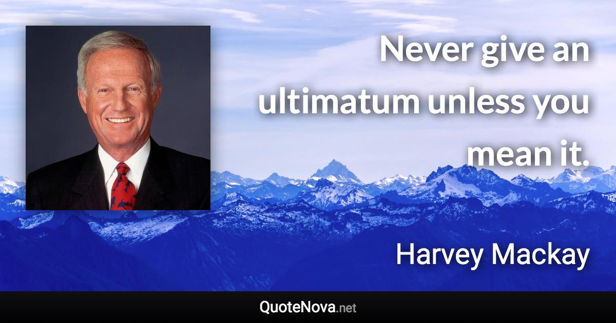 Never give an ultimatum unless you mean it. - Harvey Mackay quote