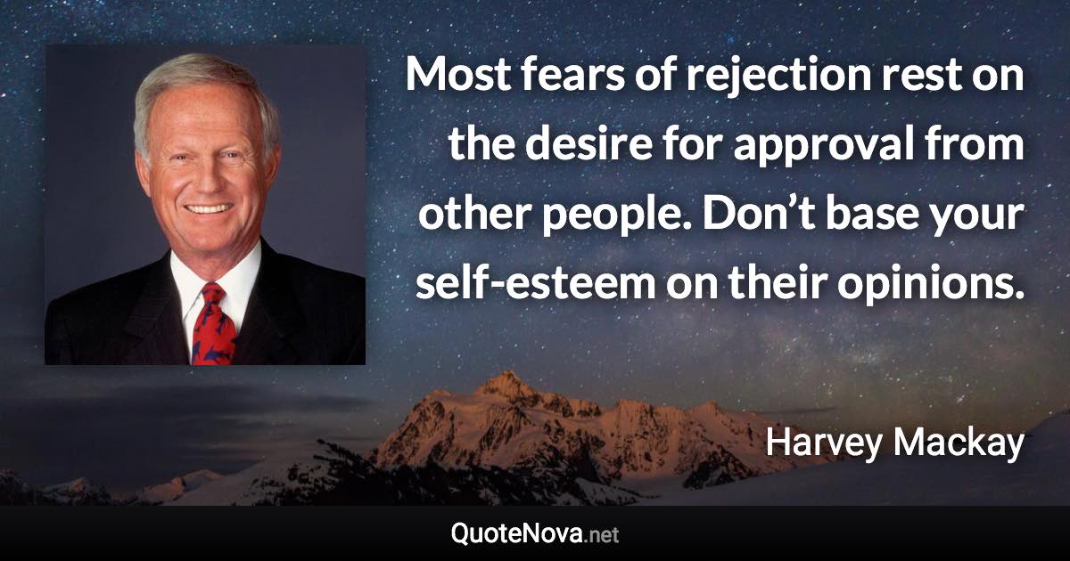 Most fears of rejection rest on the desire for approval from other people. Don’t base your self-esteem on their opinions. - Harvey Mackay quote