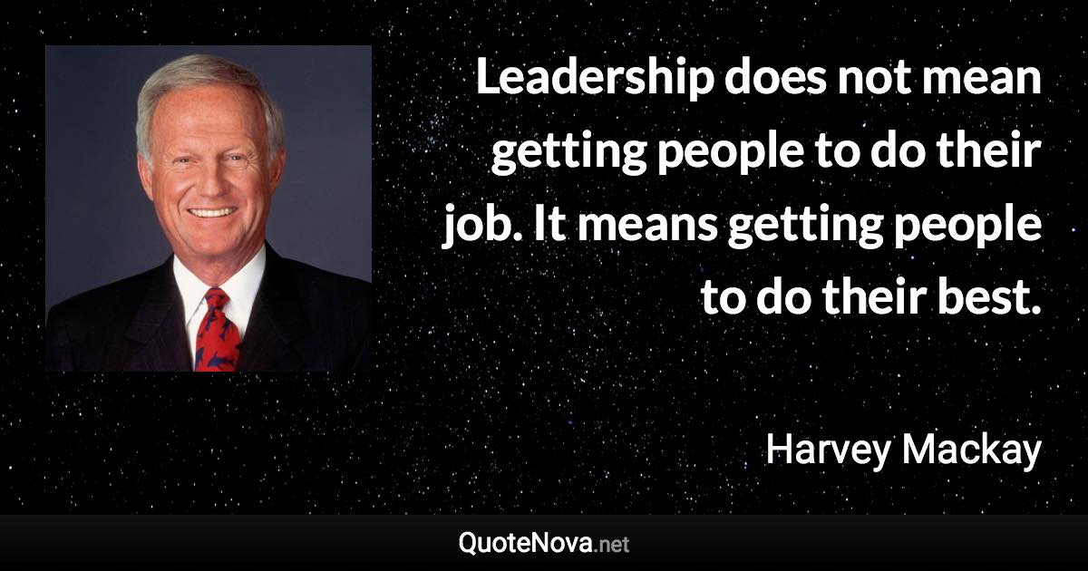 Leadership does not mean getting people to do their job. It means getting people to do their best. - Harvey Mackay quote