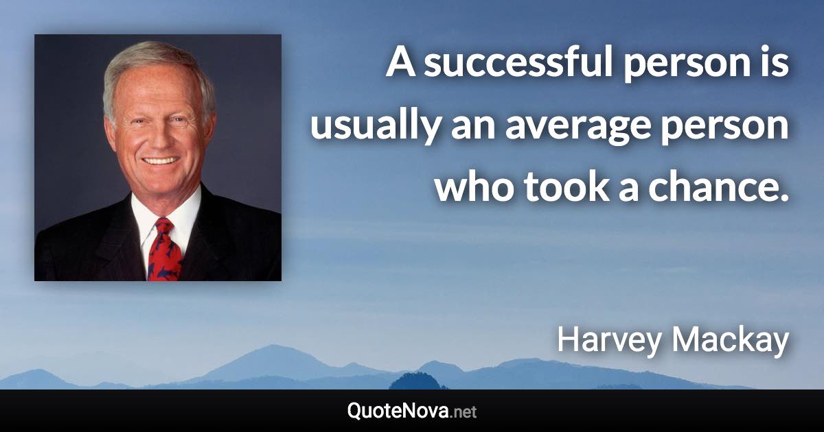 A successful person is usually an average person who took a chance. - Harvey Mackay quote