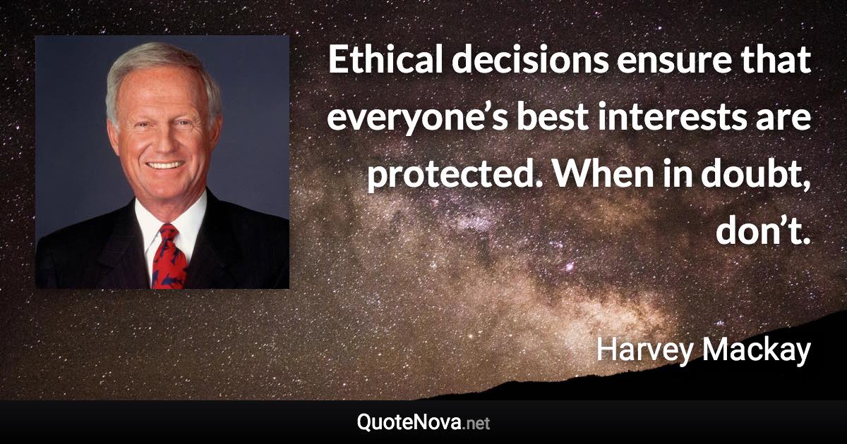 Ethical decisions ensure that everyone’s best interests are protected. When in doubt, don’t. - Harvey Mackay quote