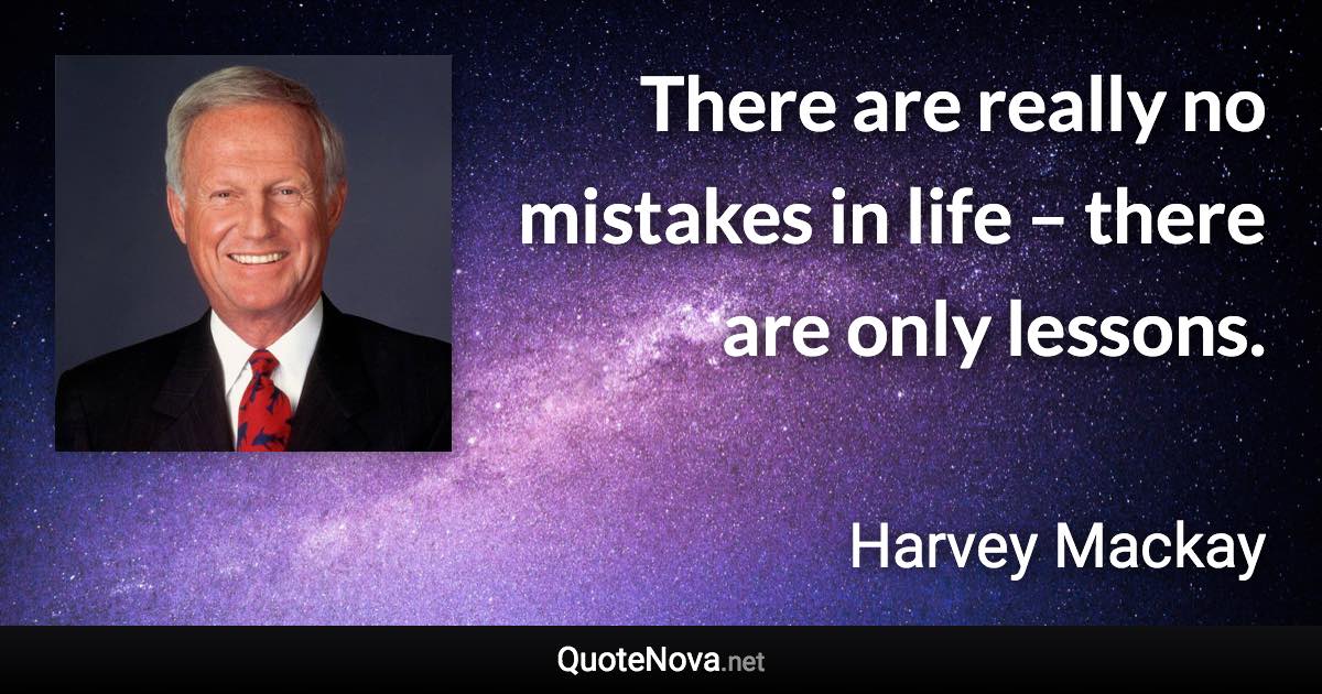 There are really no mistakes in life – there are only lessons. - Harvey Mackay quote