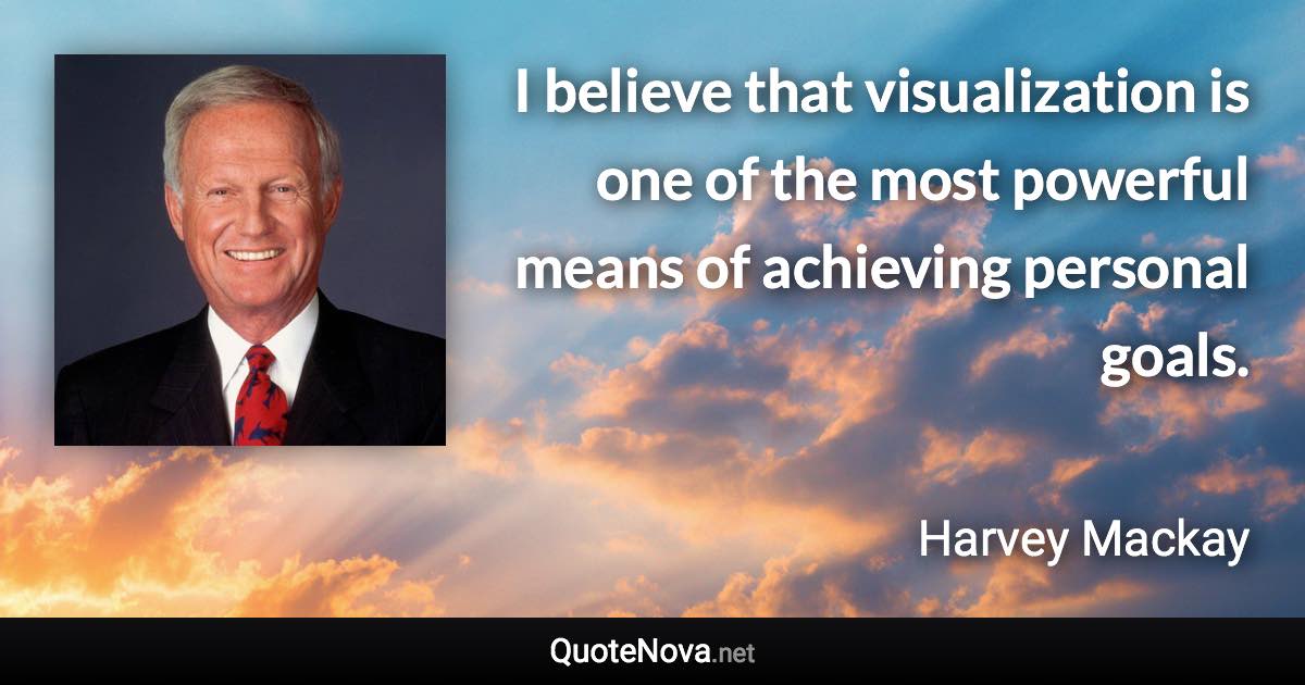 I believe that visualization is one of the most powerful means of achieving personal goals. - Harvey Mackay quote