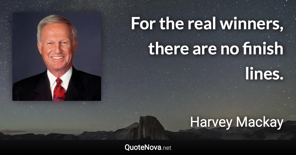 For the real winners, there are no finish lines. - Harvey Mackay quote