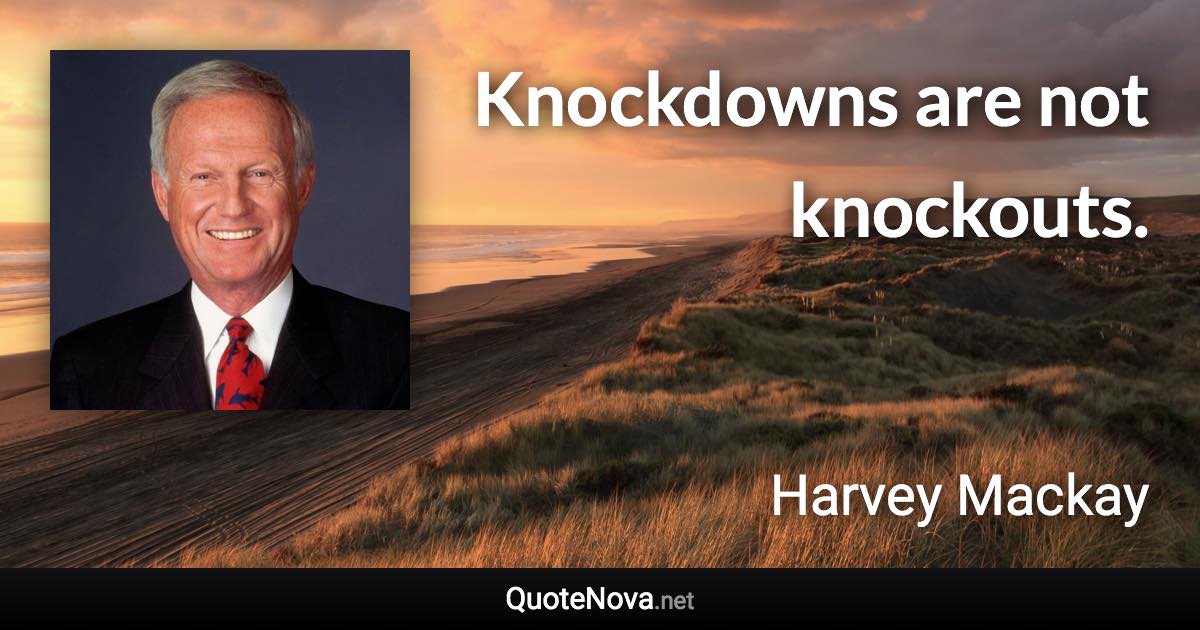 Knockdowns are not knockouts. - Harvey Mackay quote