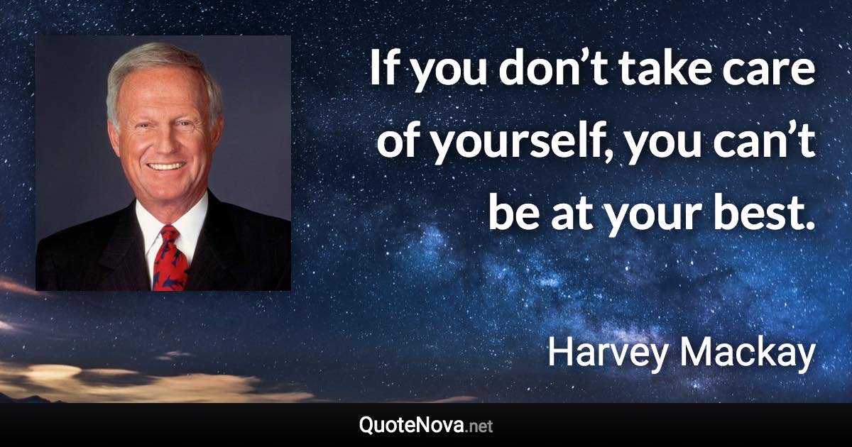 If you don’t take care of yourself, you can’t be at your best. - Harvey Mackay quote