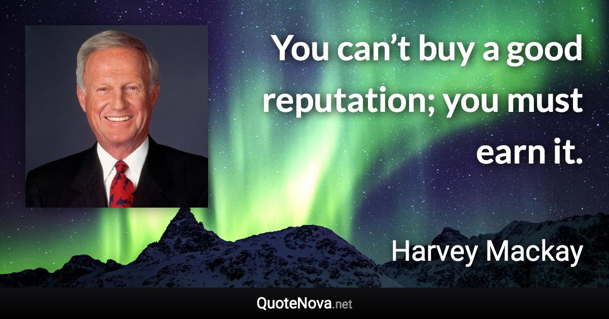 You can’t buy a good reputation; you must earn it. - Harvey Mackay quote