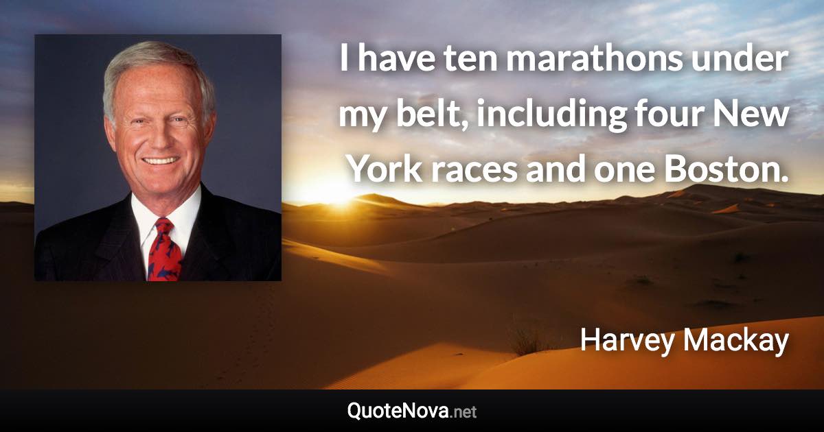 I have ten marathons under my belt, including four New York races and one Boston. - Harvey Mackay quote