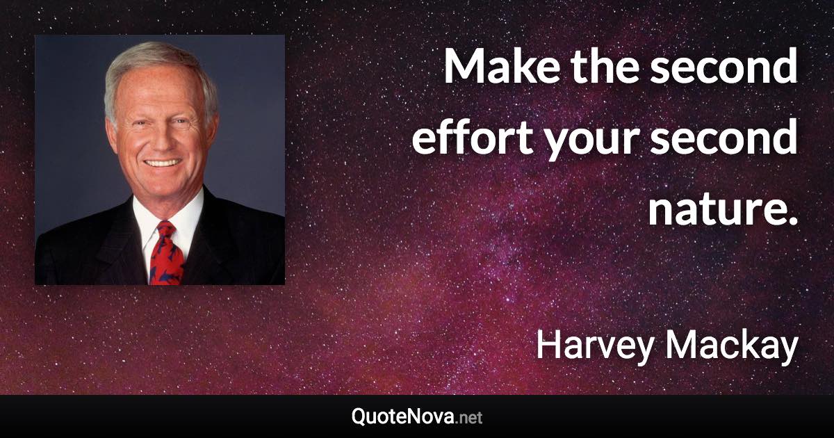 Make the second effort your second nature. - Harvey Mackay quote