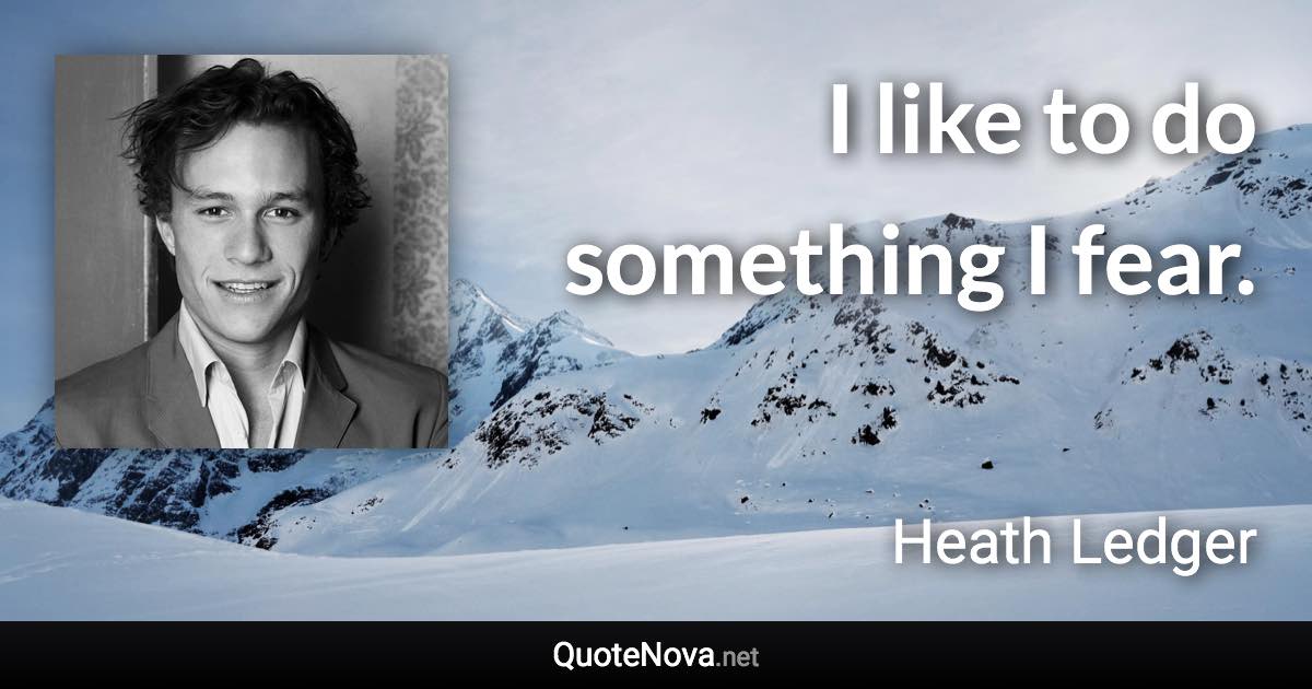 I like to do something I fear. - Heath Ledger quote