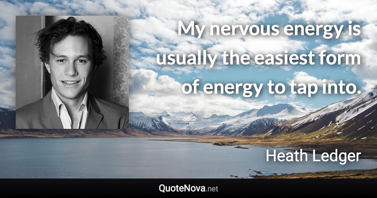 My nervous energy is usually the easiest form of energy to tap into. - Heath Ledger quote