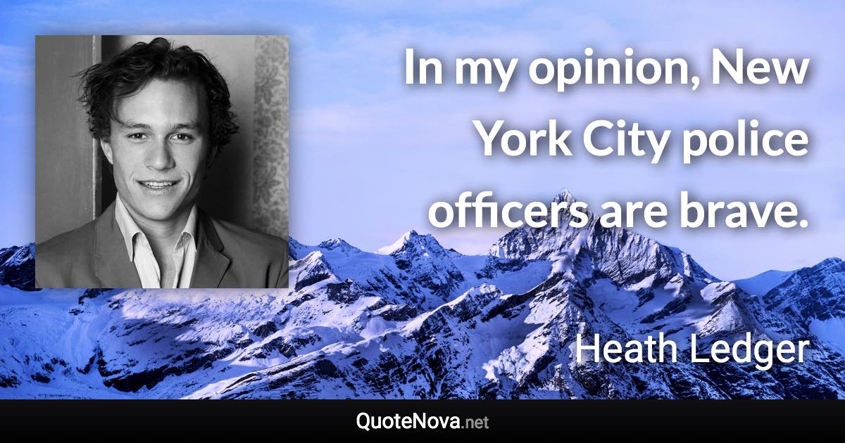 In my opinion, New York City police officers are brave. - Heath Ledger quote