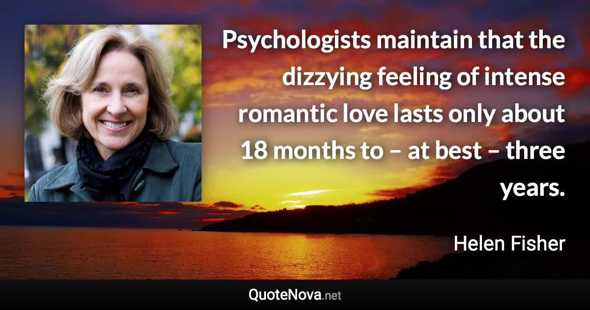 Psychologists maintain that the dizzying feeling of intense romantic love lasts only about 18 months to – at best – three years. - Helen Fisher quote