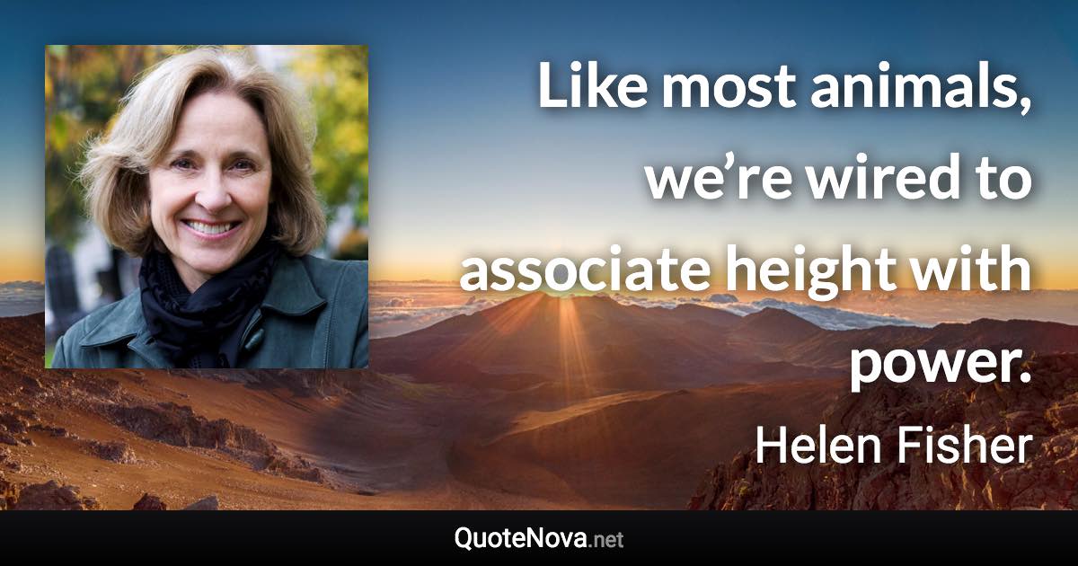 Like most animals, we’re wired to associate height with power. - Helen Fisher quote