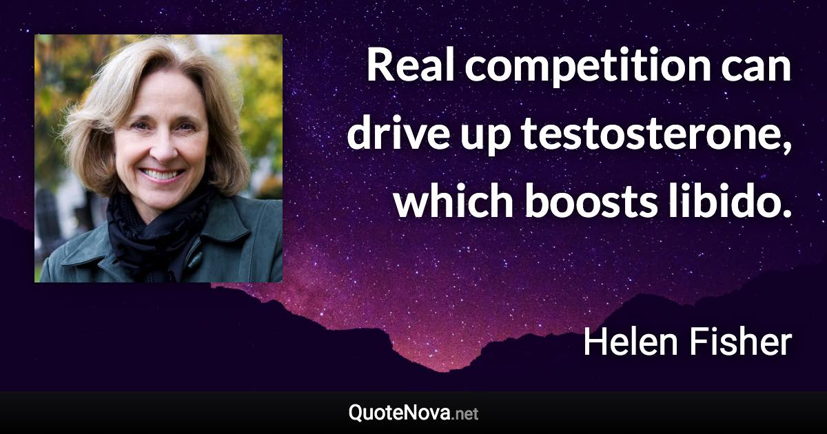 Real competition can drive up testosterone, which boosts libido. - Helen Fisher quote