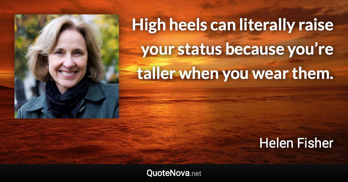 High heels can literally raise your status because you’re taller when you wear them. - Helen Fisher quote