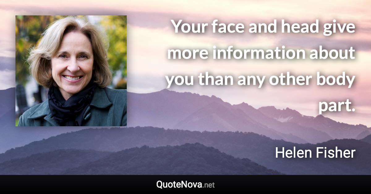 Your face and head give more information about you than any other body part. - Helen Fisher quote