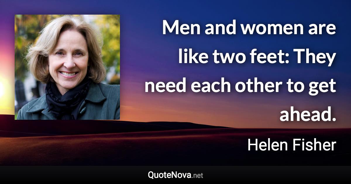 Men and women are like two feet: They need each other to get ahead. - Helen Fisher quote