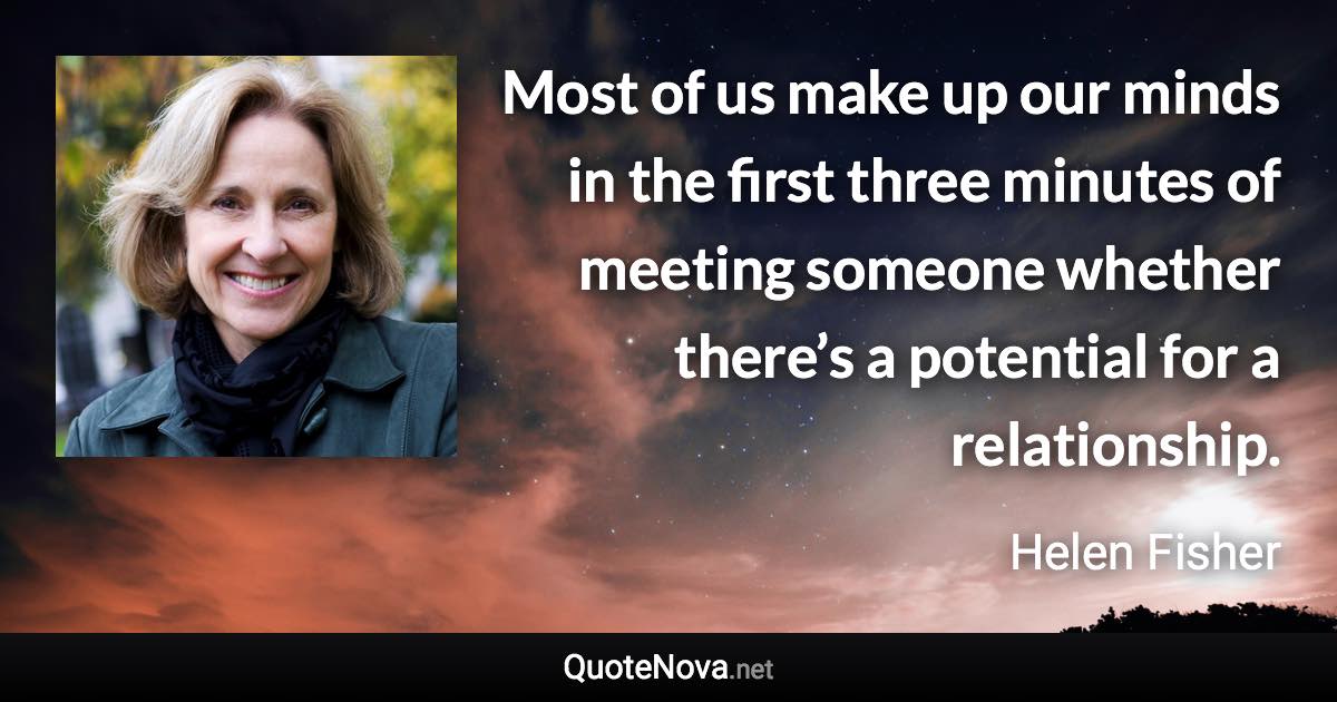 Most of us make up our minds in the first three minutes of meeting someone whether there’s a potential for a relationship. - Helen Fisher quote