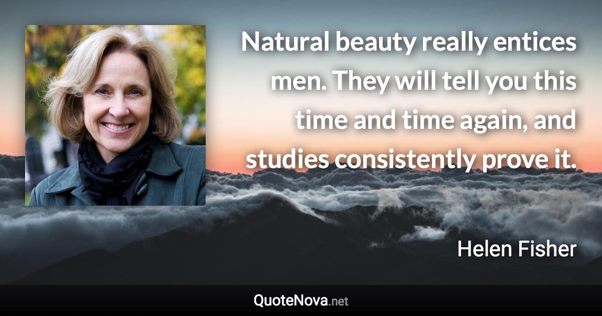 Natural beauty really entices men. They will tell you this time and time again, and studies consistently prove it. - Helen Fisher quote