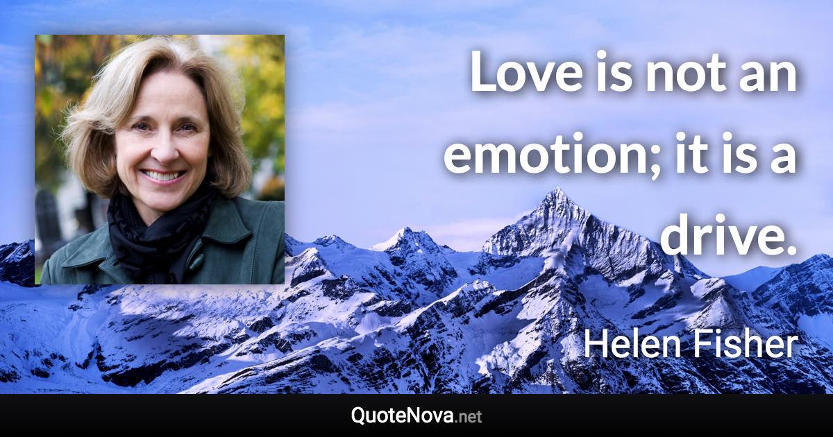 Love is not an emotion; it is a drive. - Helen Fisher quote