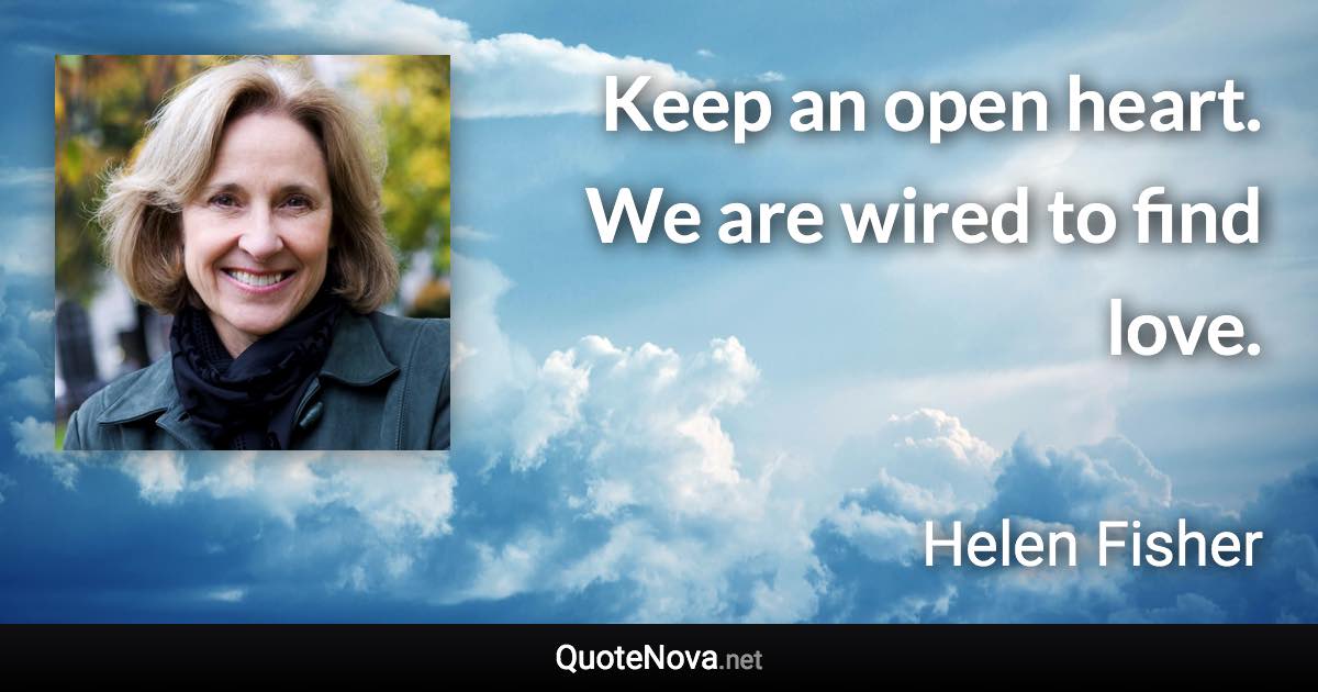 Keep an open heart. We are wired to find love. - Helen Fisher quote