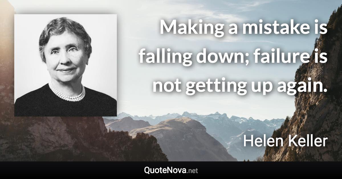 Making a mistake is falling down; failure is not getting up again. - Helen Keller quote