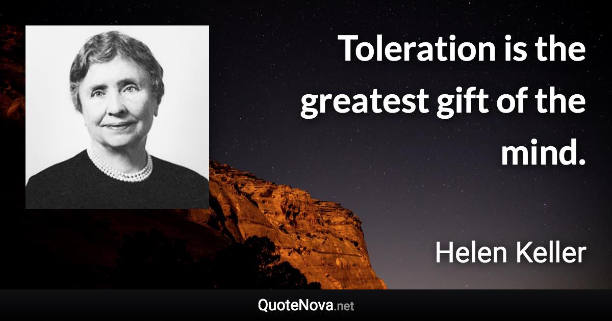 Toleration is the greatest gift of the mind. - Helen Keller quote