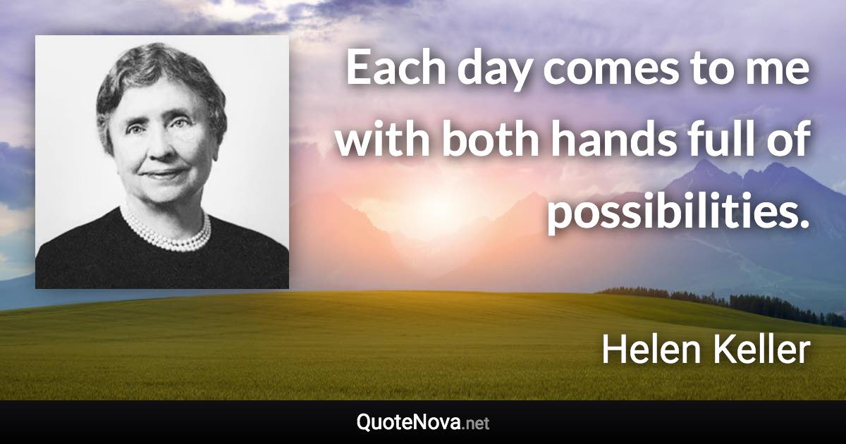Each day comes to me with both hands full of possibilities. - Helen Keller quote