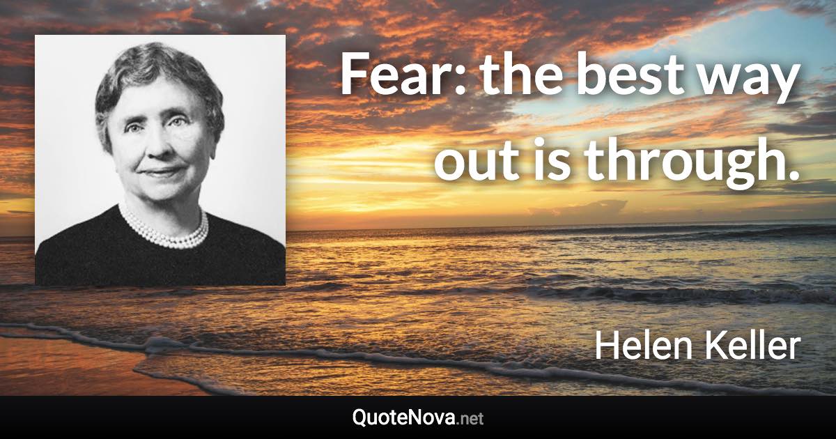 Fear: the best way out is through. - Helen Keller quote