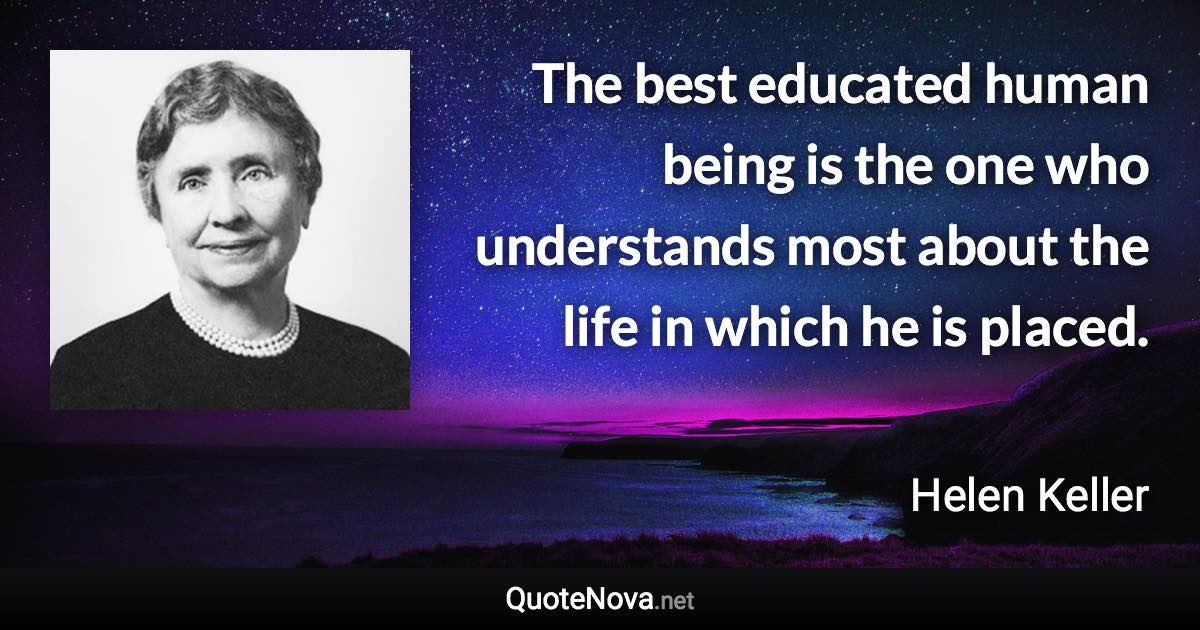 The best educated human being is the one who understands most about the life in which he is placed. - Helen Keller quote