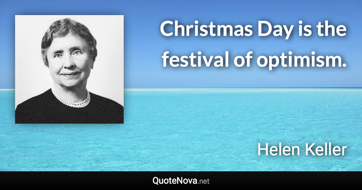 Christmas Day is the festival of optimism. - Helen Keller quote