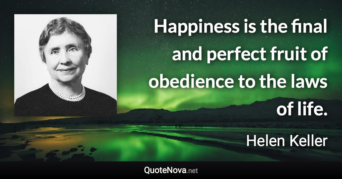 Happiness is the final and perfect fruit of obedience to the laws of life. - Helen Keller quote