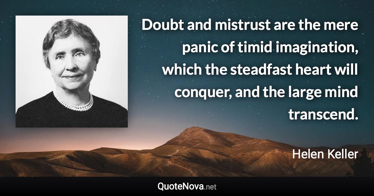 Doubt and mistrust are the mere panic of timid imagination, which the steadfast heart will conquer, and the large mind transcend. - Helen Keller quote