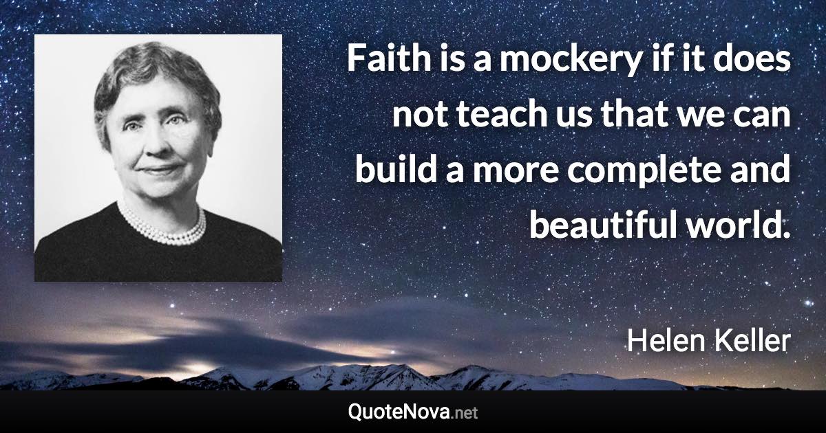 Faith is a mockery if it does not teach us that we can build a more complete and beautiful world. - Helen Keller quote