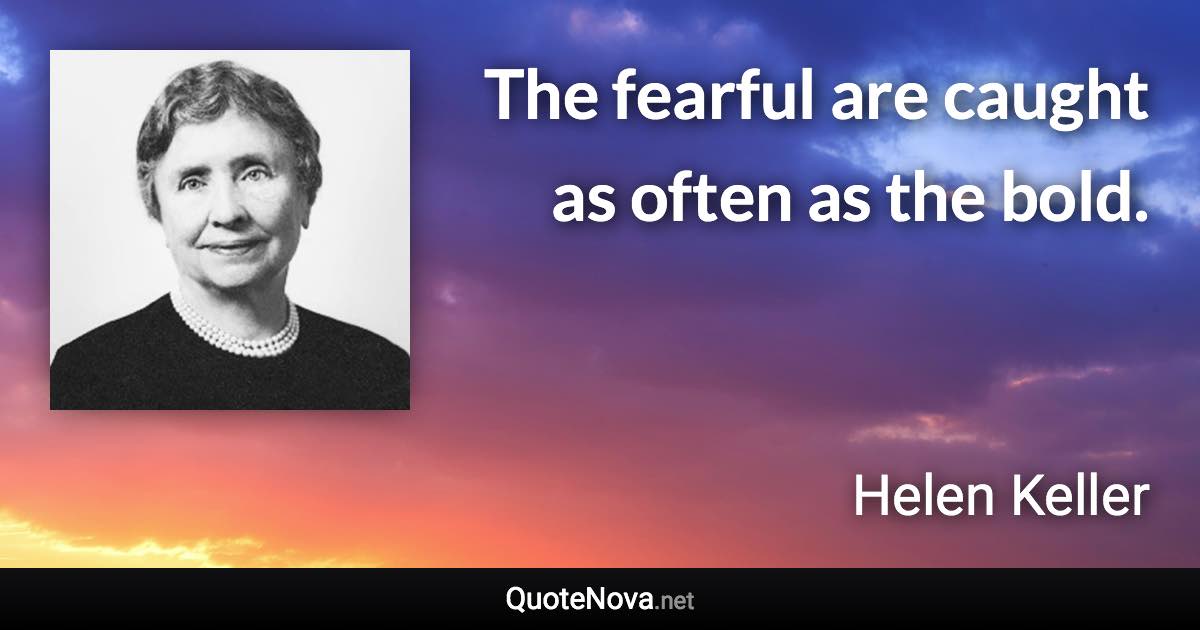 The fearful are caught as often as the bold. - Helen Keller quote