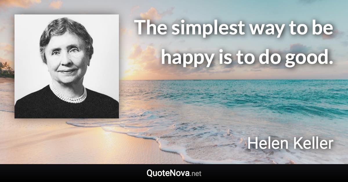 The simplest way to be happy is to do good. - Helen Keller quote