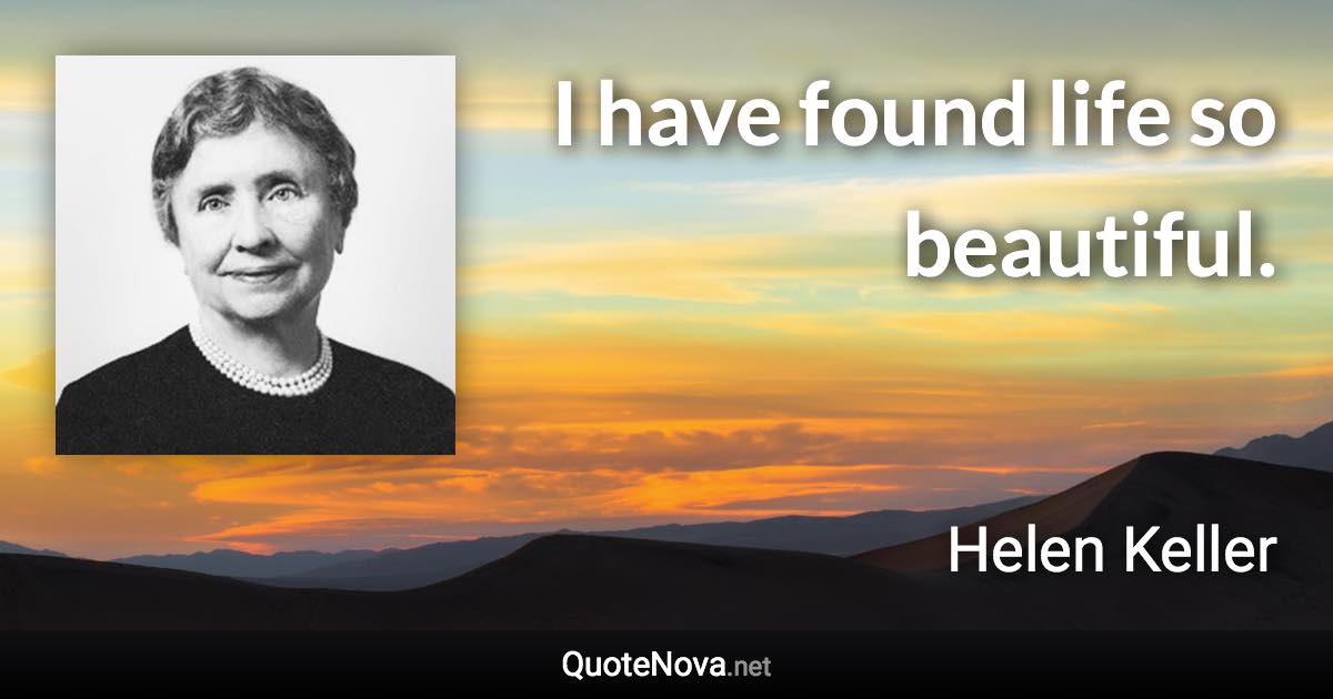 I have found life so beautiful. - Helen Keller quote