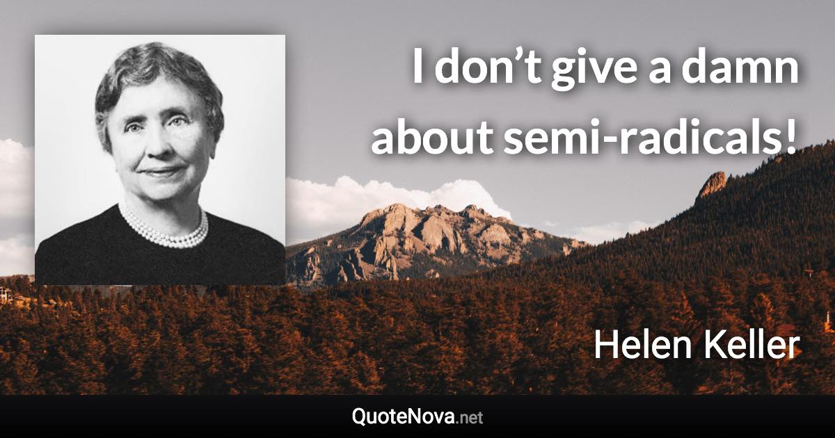 I don’t give a damn about semi-radicals! - Helen Keller quote