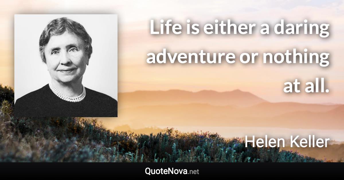 Life is either a daring adventure or nothing at all. - Helen Keller quote