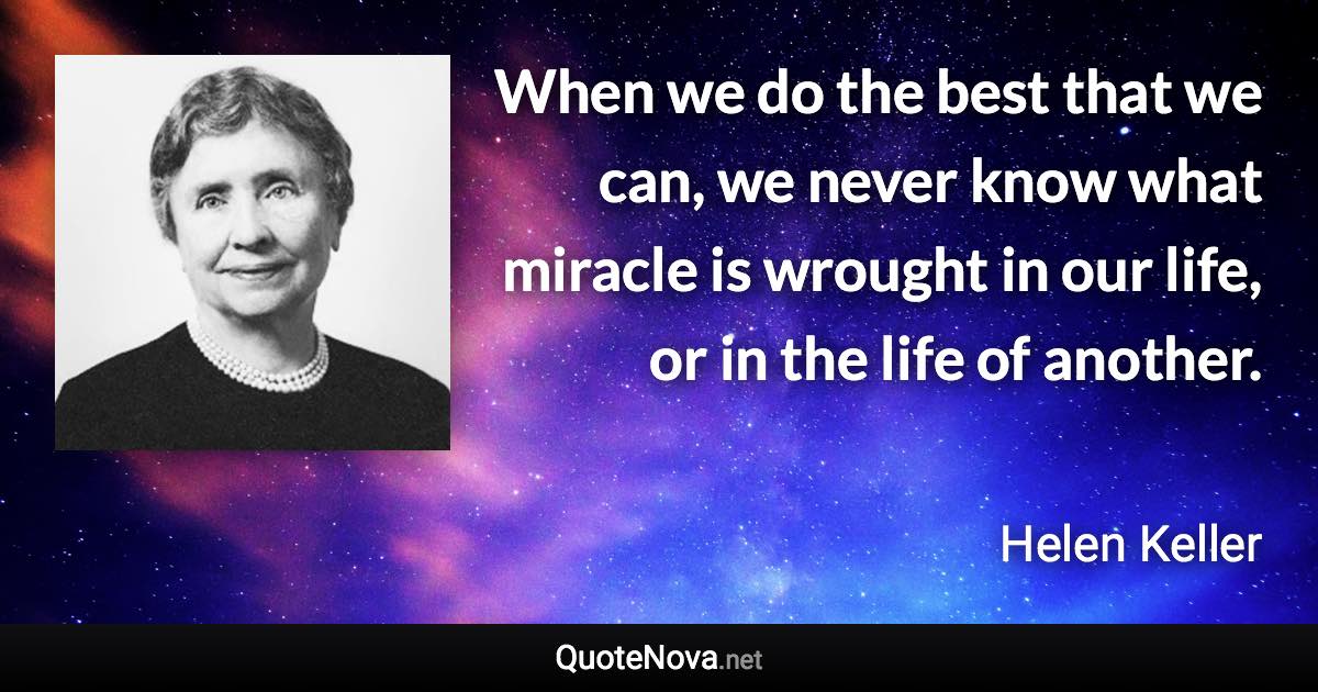 When we do the best that we can, we never know what miracle is wrought in our life, or in the life of another. - Helen Keller quote