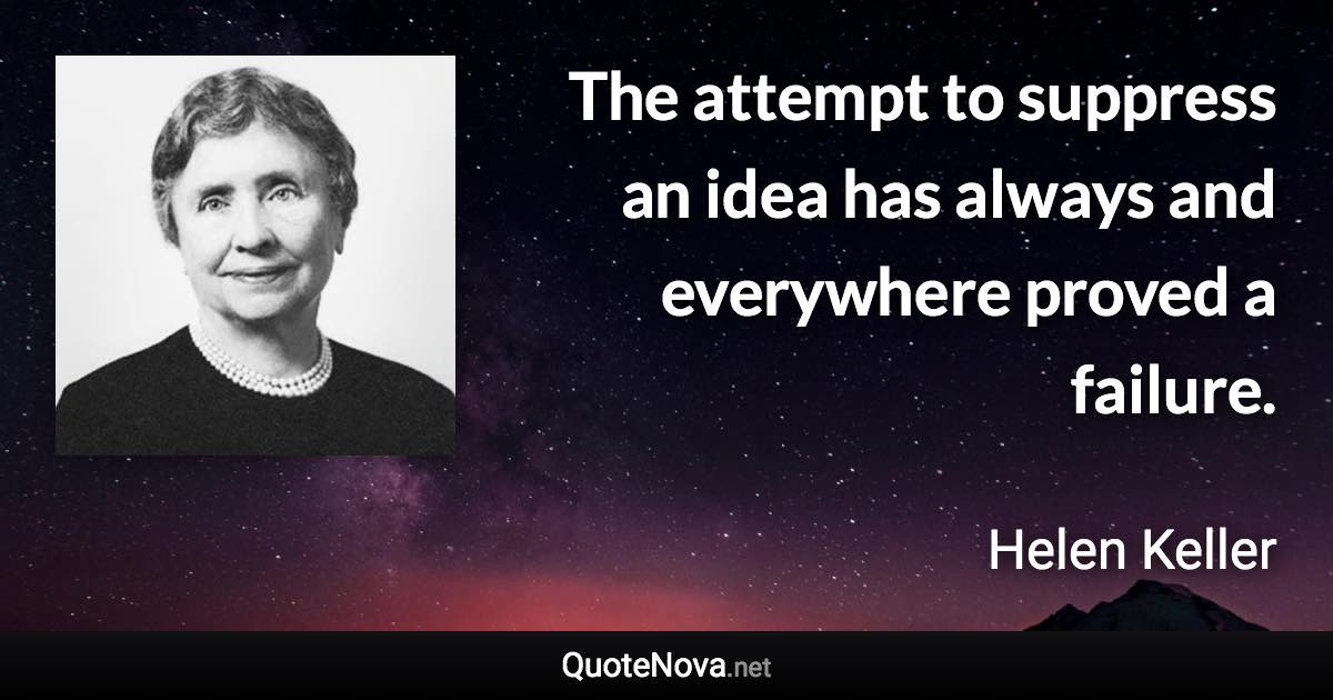 The attempt to suppress an idea has always and everywhere proved a failure. - Helen Keller quote