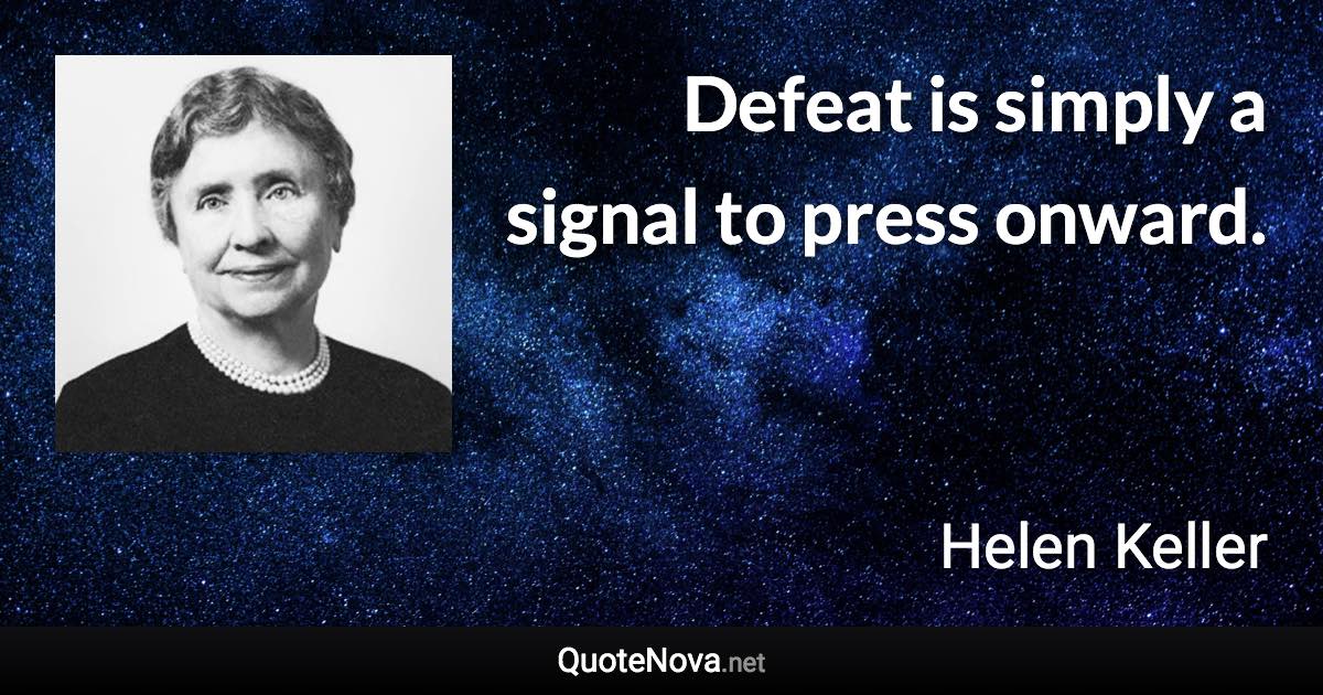 Defeat is simply a signal to press onward. - Helen Keller quote