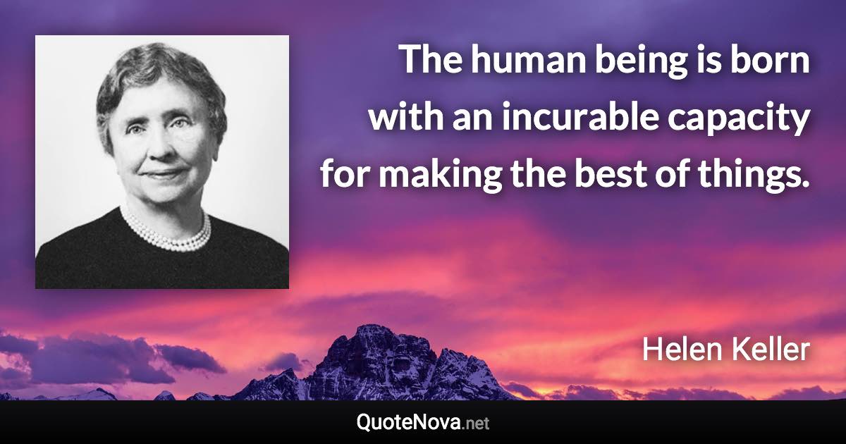 The human being is born with an incurable capacity for making the best of things. - Helen Keller quote